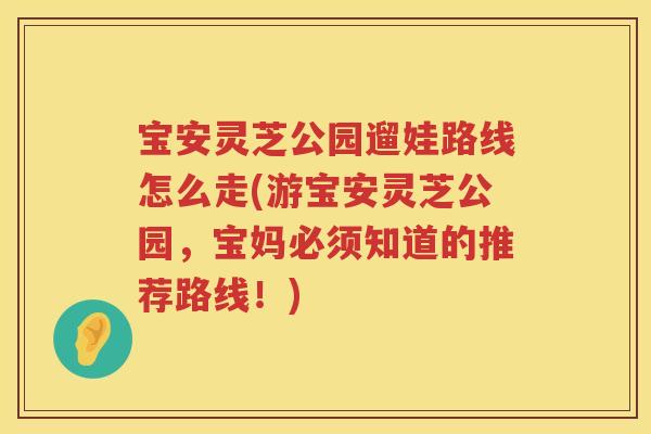 宝安灵芝公园遛娃路线怎么走(游宝安灵芝公园，宝妈必须知道的推荐路线！)