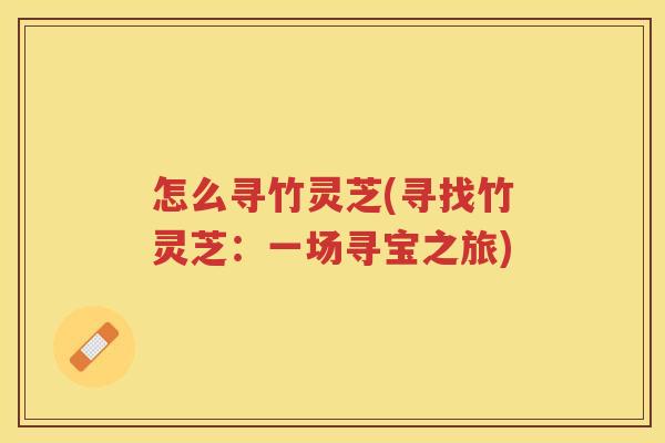 怎么寻竹灵芝(寻找竹灵芝：一场寻宝之旅)