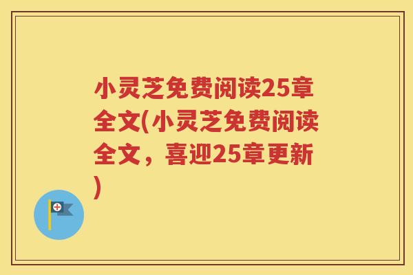 小灵芝免费阅读25章全文(小灵芝免费阅读全文，喜迎25章更新)