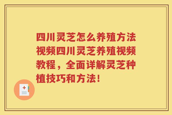 四川灵芝怎么养殖方法视频四川灵芝养殖视频教程,全面详解灵芝种植技巧和方法! 四川灵芝怎么养殖方法视频四川灵芝养殖视频教程,全面详解灵芝种植技巧和方法!