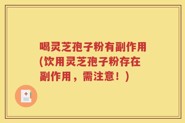 喝灵芝孢子粉有副作用(饮用灵芝孢子粉存在副作用，需注意！)