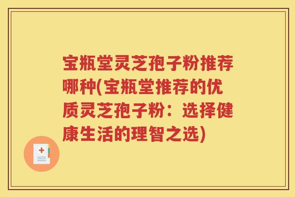 宝瓶堂灵芝孢子粉推荐哪种(宝瓶堂推荐的优质灵芝孢子粉：选择健康生活的理智之选)