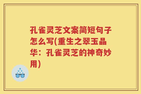 孔雀灵芝文案简短句子怎么写(重生之翠玉晶华：孔雀灵芝的神奇妙用)