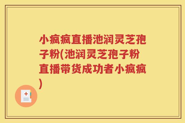 小疯疯直播池润灵芝孢子粉(池润灵芝孢子粉直播带货成功者小疯疯)