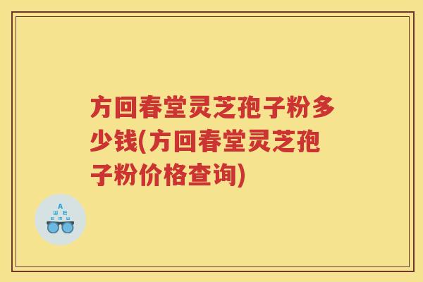 方回春堂灵芝孢子粉多少钱(方回春堂灵芝孢子粉价格查询)