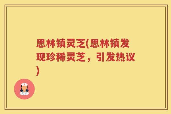思林镇灵芝(思林镇发现珍稀灵芝，引发热议)
