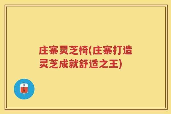 庄寨灵芝椅(庄寨打造灵芝成就舒适之王)