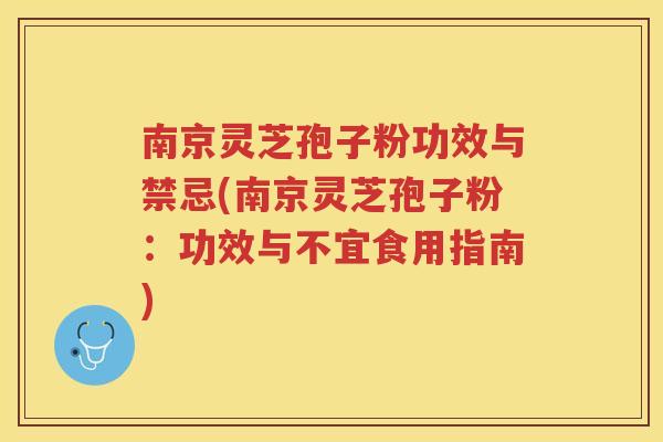 南京灵芝孢子粉功效与禁忌(南京灵芝孢子粉：功效与不宜食用指南)