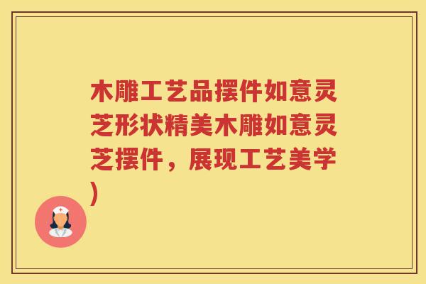 木雕工艺品摆件如意灵芝形状精美木雕如意灵芝摆件，展现工艺美学)
