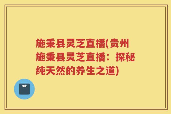 施秉县灵芝直播(贵州施秉县灵芝直播：探秘纯天然的养生之道)