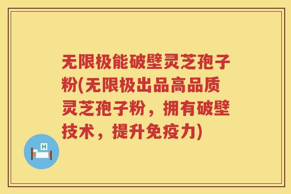 无限极能破壁灵芝孢子粉(无限极出品高品质灵芝孢子粉，拥有破壁技术，提升免疫力)