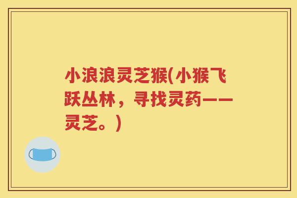 小浪浪灵芝猴(小猴飞跃丛林，寻找灵药——灵芝。)
