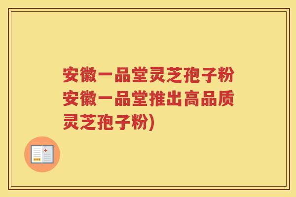 安徽一品堂灵芝孢子粉安徽一品堂推出高品质灵芝孢子粉)