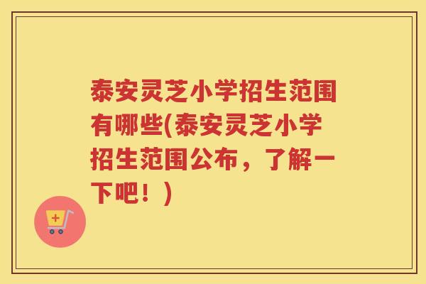泰安灵芝小学招生范围有哪些(泰安灵芝小学招生范围公布，了解一下吧！)