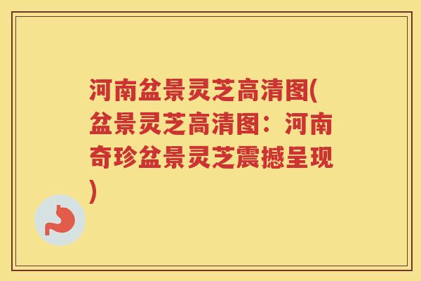河南盆景灵芝高清图(盆景灵芝高清图:河南奇珍盆景灵芝震撼呈现) 河南盆景灵芝高清图(盆景灵芝高清图:河南奇珍盆景灵芝震撼呈现)