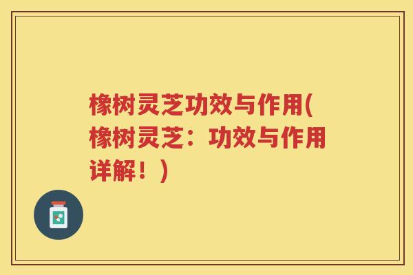 橡树灵芝功效与作用(橡树灵芝：功效与作用详解！)