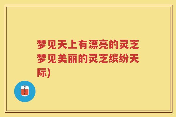 梦见天上有漂亮的灵芝梦见美丽的灵芝缤纷天际)
