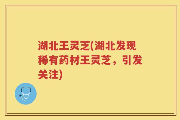 湖北王灵芝(湖北发现稀有药材王灵芝，引发关注)