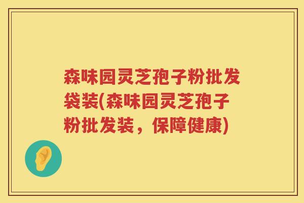 森味园灵芝孢子粉批发袋装(森味园灵芝孢子粉批发装，保障健康)