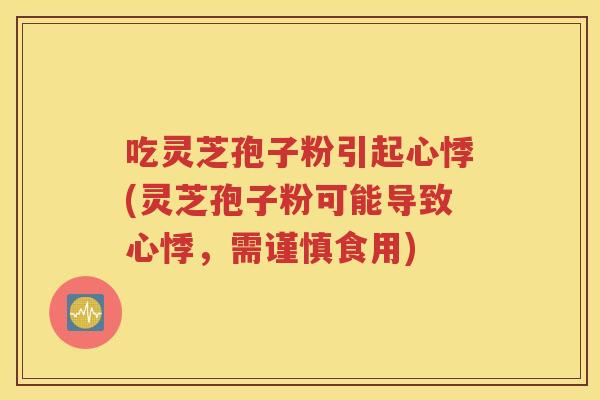 吃灵芝孢子粉引起心悸(灵芝孢子粉可能导致心悸，需谨慎食用)