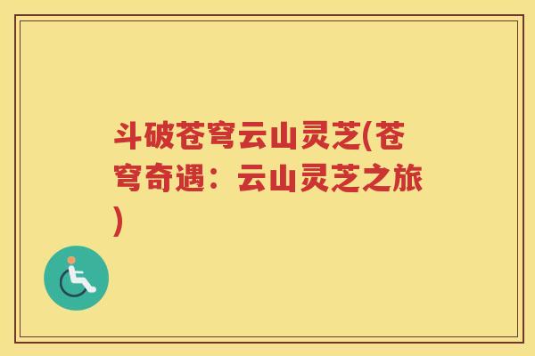 斗破苍穹云山灵芝(苍穹奇遇：云山灵芝之旅)