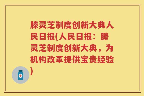 滕灵芝制度创新大典人民日报(人民日报：滕灵芝制度创新大典，为机构改革提供宝贵经验)