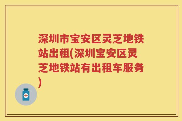 深圳市宝安区灵芝地铁站出租(深圳宝安区灵芝地铁站有出租车服务)