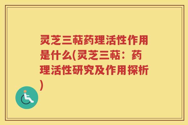 灵芝三萜药理活性作用是什么(灵芝三萜：药理活性研究及作用探析)