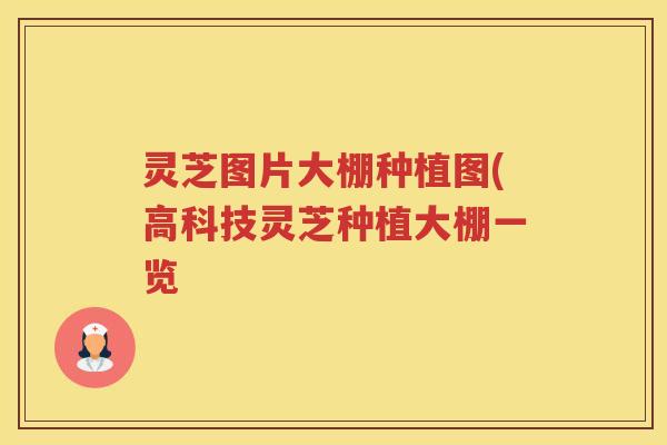 灵芝图片大棚种植图(高科技灵芝种植大棚一览 灵芝图片大棚种植图(高科技灵芝种植大棚一览