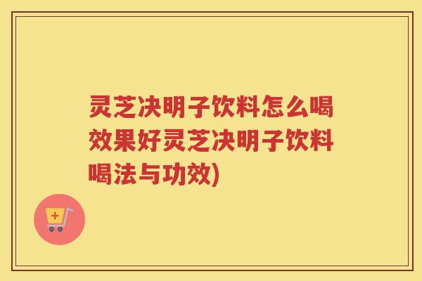 灵芝决明子饮料怎么喝效果好灵芝决明子饮料喝法与功效)
