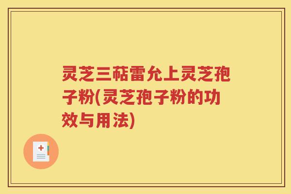 灵芝三萜雷允上灵芝孢子粉(灵芝孢子粉的功效与用法)