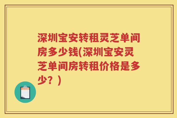 深圳宝安转租灵芝单间房多少钱(深圳宝安灵芝单间房转租价格是多少？)