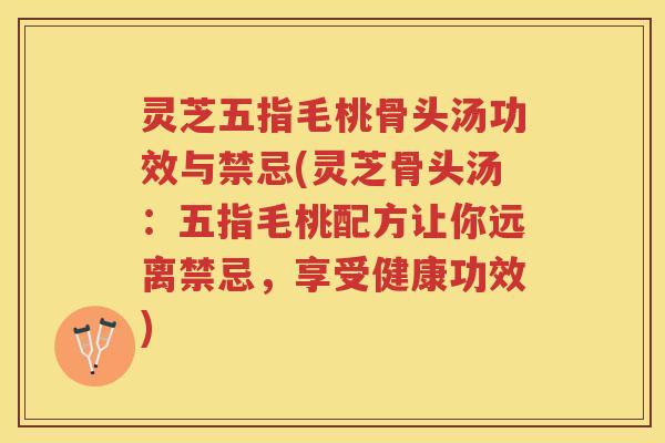 灵芝五指毛桃骨头汤功效与禁忌(灵芝骨头汤：五指毛桃配方让你远离禁忌，享受健康功效)