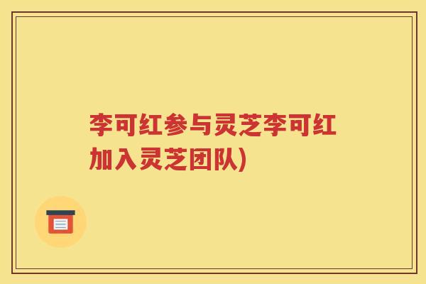 李可红参与灵芝李可红加入灵芝团队)