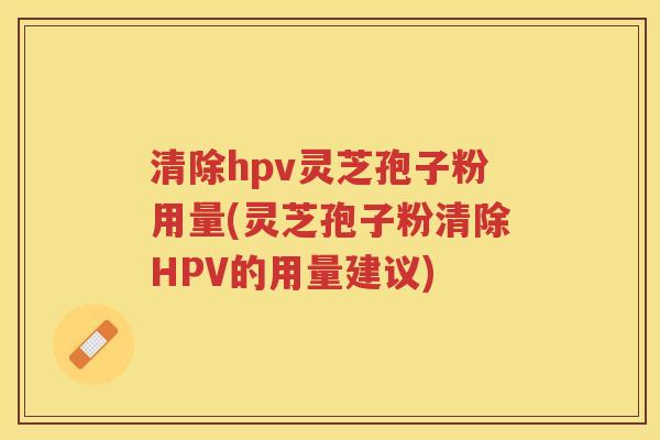 清除hpv灵芝孢子粉用量(灵芝孢子粉清除HPV的用量建议)