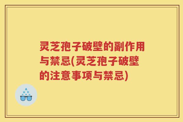 灵芝孢子破壁的副作用与禁忌(灵芝孢子破壁的注意事项与禁忌)