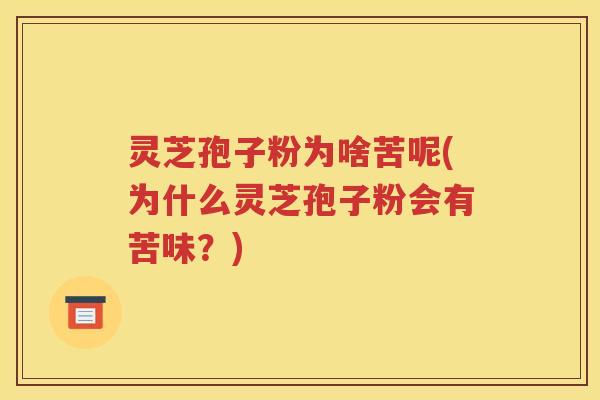 灵芝孢子粉为啥苦呢(为什么灵芝孢子粉会有苦味？)