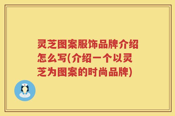 灵芝图案服饰品牌介绍怎么写(介绍一个以灵芝为图案的时尚品牌)