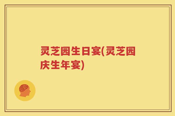 灵芝园生日宴(灵芝园庆生年宴)