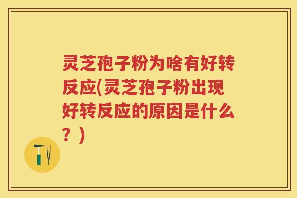 灵芝孢子粉为啥有好转反应(灵芝孢子粉出现好转反应的原因是什么？)