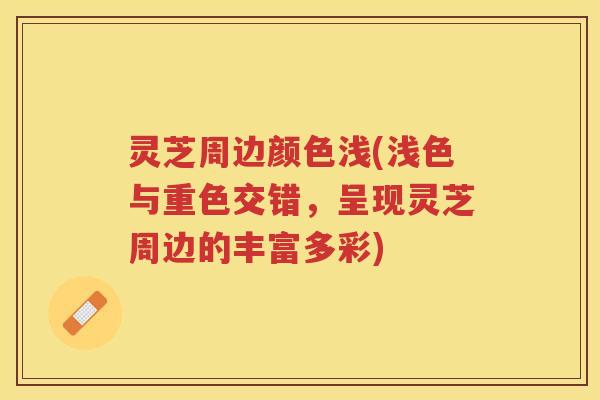 灵芝周边颜色浅(浅色与重色交错，呈现灵芝周边的丰富多彩)