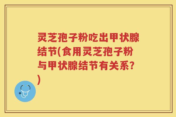 灵芝孢子粉吃出甲状腺结节(食用灵芝孢子粉与甲状腺结节有关系？)