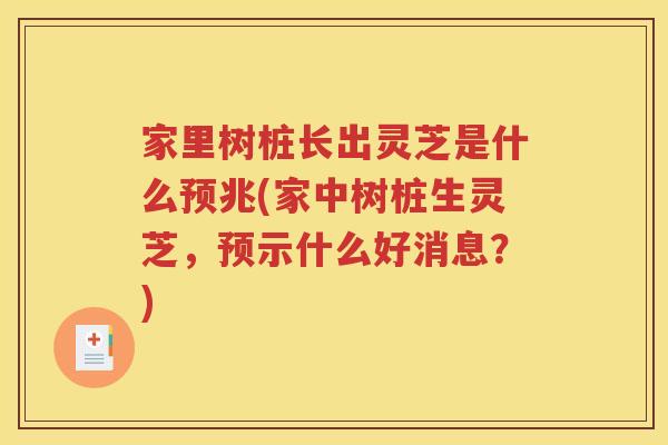 家里树桩长出灵芝是什么预兆(家中树桩生灵芝，预示什么好消息？)