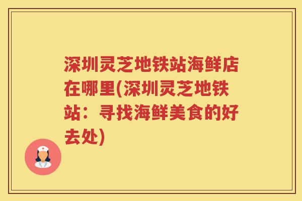 深圳灵芝地铁站海鲜店在哪里(深圳灵芝地铁站：寻找海鲜美食的好去处)