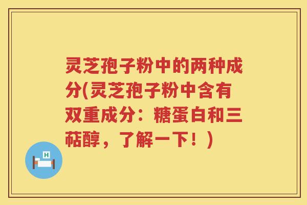 灵芝孢子粉中的两种成分(灵芝孢子粉中含有双重成分：糖蛋白和三萜醇，了解一下！)
