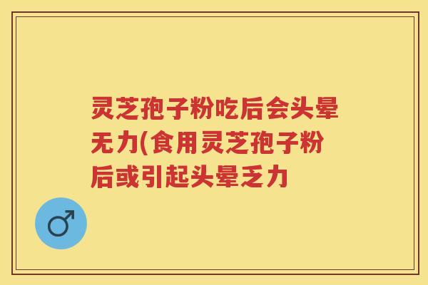 灵芝孢子粉吃后会头晕无力(食用灵芝孢子粉后或引起头晕乏力