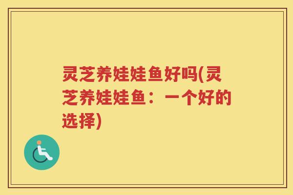 灵芝养娃娃鱼好吗(灵芝养娃娃鱼：一个好的选择)