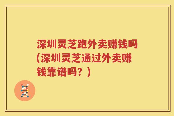 深圳灵芝跑外卖赚钱吗(深圳灵芝通过外卖赚钱靠谱吗？)