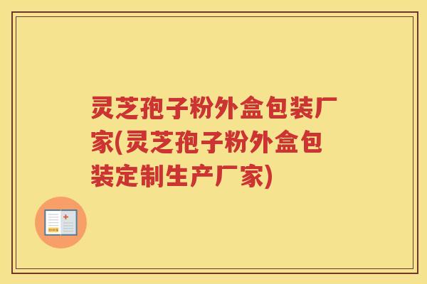 灵芝孢子粉外盒包装厂家(灵芝孢子粉外盒包装定制生产厂家)