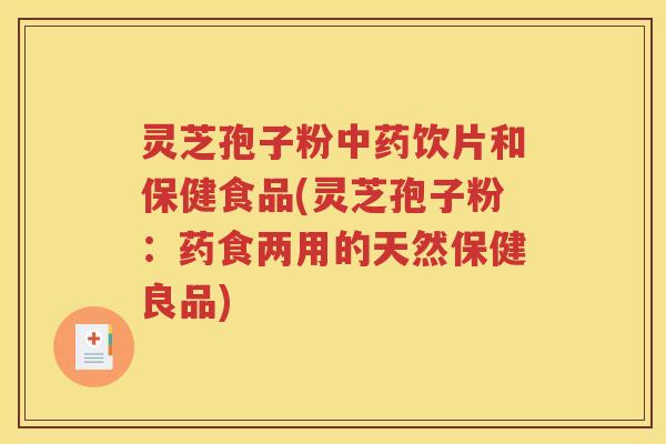 灵芝孢子粉中药饮片和保健食品(灵芝孢子粉：药食两用的天然保健良品)